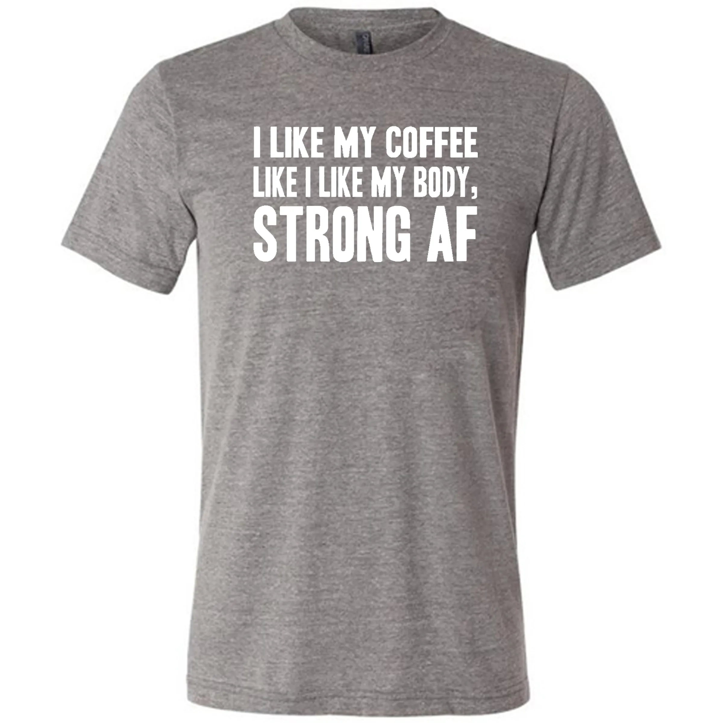 I Like My Coffee Like I Like My Body Strong AF Shirt Unisex